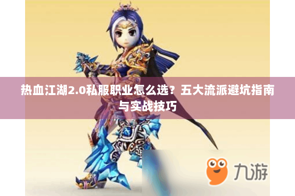 热血江湖2.0私服职业怎么选？五大流派避坑指南与实战技巧