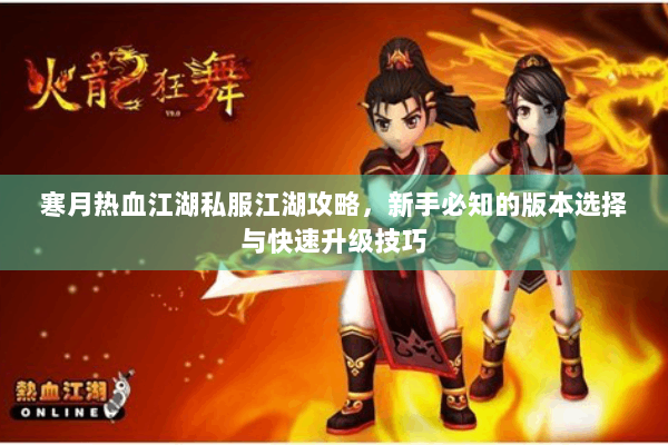 寒月热血江湖私服江湖攻略，新手必知的版本选择与快速升级技巧