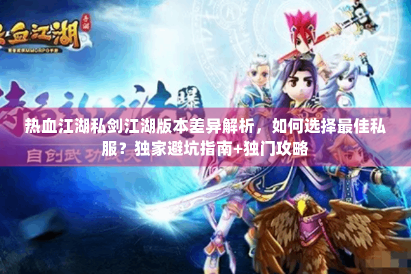 热血江湖私剑江湖版本差异解析，如何选择最佳私服？独家避坑指南+独门攻略