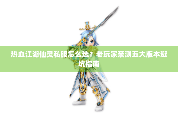 热血江湖仙灵私服怎么选？老玩家亲测五大版本避坑指南