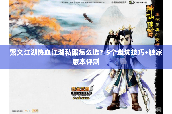 聚义江湖热血江湖私服怎么选？5个避坑技巧+独家版本评测