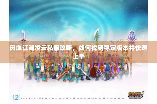 热血江湖凌云私服攻略，如何找到稳定版本并快速上手