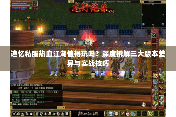 追忆私服热血江湖值得玩吗？深度拆解三大版本差异与实战技巧