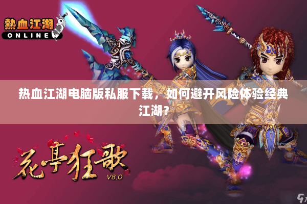 热血江湖电脑版私服下载，如何避开风险体验经典江湖？