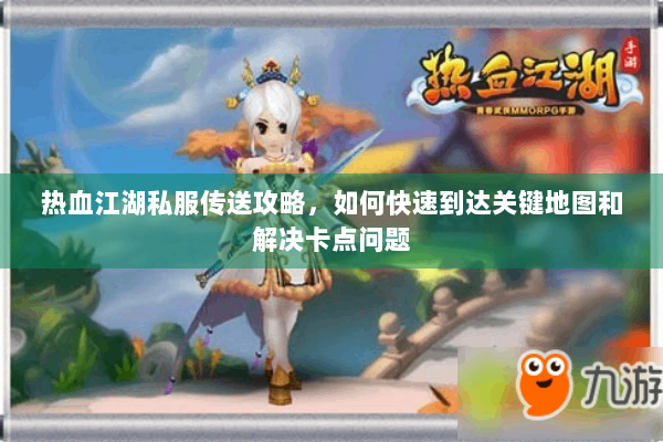 热血江湖私服传送攻略，如何快速到达关键地图和解决卡点问题