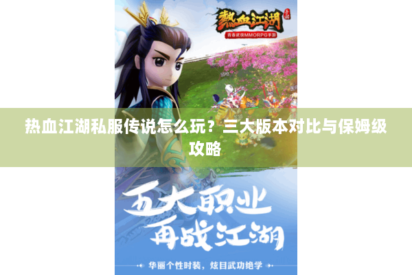 热血江湖私服传说怎么玩？三大版本对比与保姆级攻略