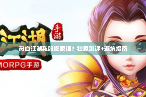 热血江湖私服哪家强？独家测评+避坑指南