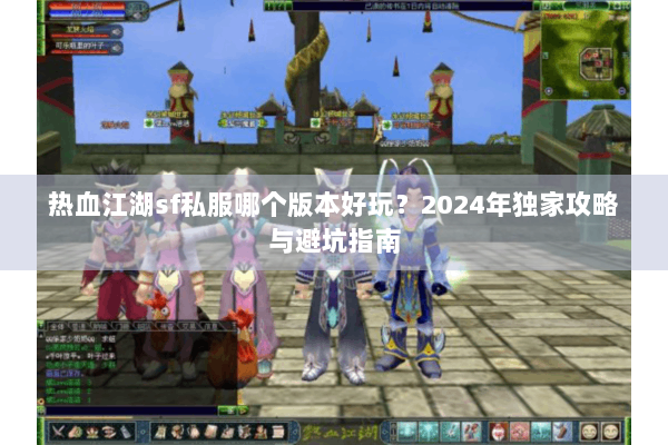 热血江湖sf私服哪个版本好玩？2024年独家攻略与避坑指南