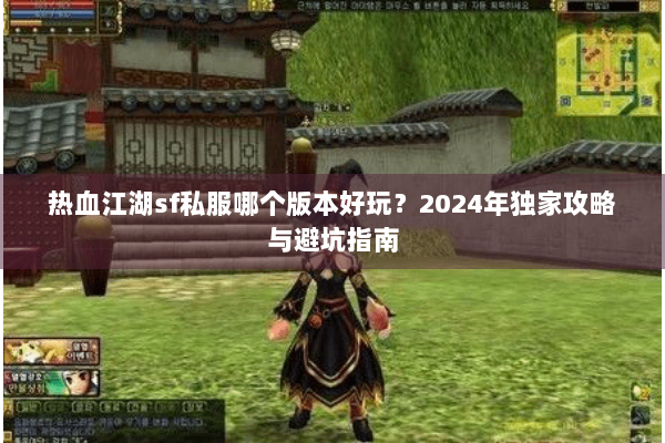 热血江湖sf私服哪个版本好玩？2024年独家攻略与避坑指南