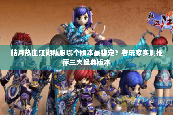 皓月热血江湖私服哪个版本最稳定？老玩家实测推荐三大经典版本