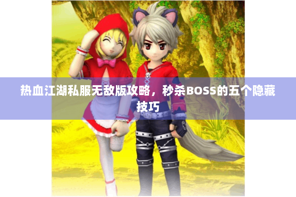 热血江湖私服无敌版攻略，秒杀BOSS的五个隐藏技巧
