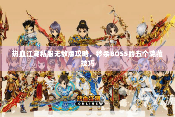 热血江湖私服无敌版攻略，秒杀BOSS的五个隐藏技巧