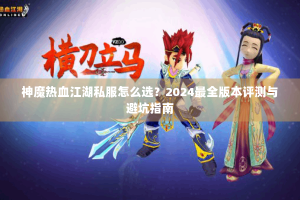 神魔热血江湖私服怎么选？2024最全版本评测与避坑指南
