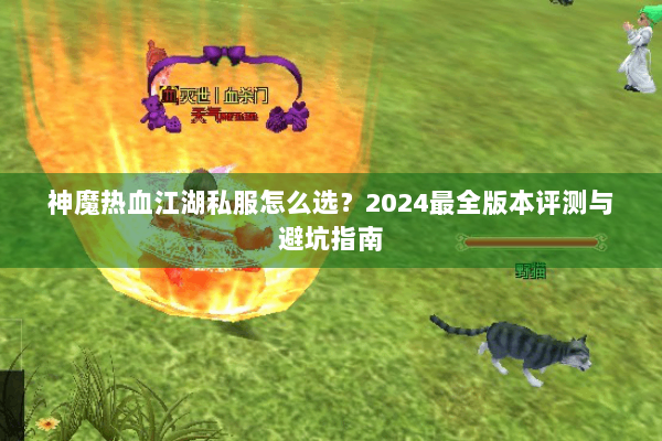 神魔热血江湖私服怎么选？2024最全版本评测与避坑指南