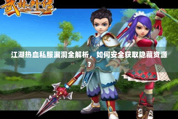 江湖热血私服漏洞全解析，如何安全获取隐藏资源？