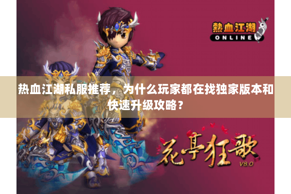 热血江湖私服推荐，为什么玩家都在找独家版本和快速升级攻略？