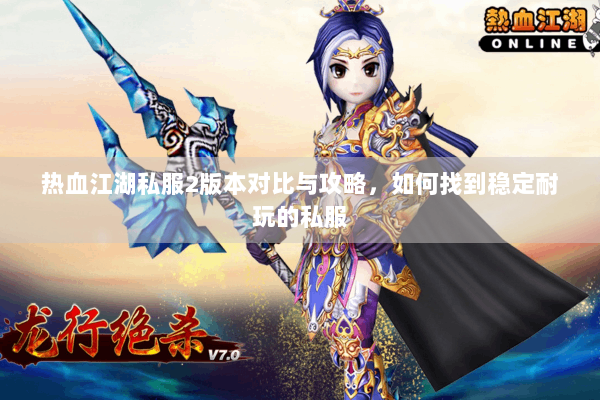 热血江湖私服2版本对比与攻略，如何找到稳定耐玩的私服