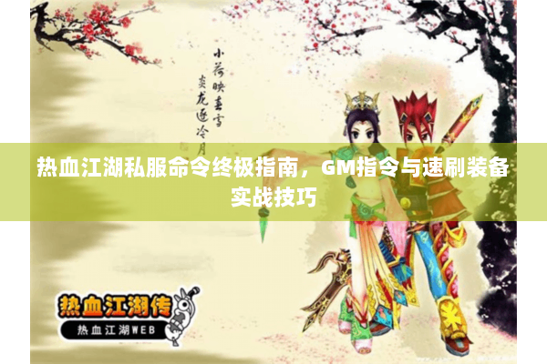 热血江湖私服命令终极指南，GM指令与速刷装备实战技巧