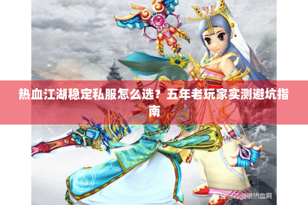 热血江湖稳定私服怎么选？五年老玩家实测避坑指南
