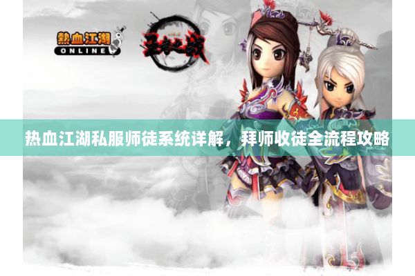热血江湖私服师徒系统详解，拜师收徒全流程攻略