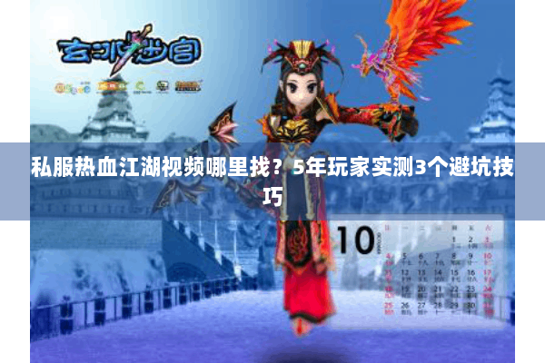 私服热血江湖视频哪里找？5年玩家实测3个避坑技巧