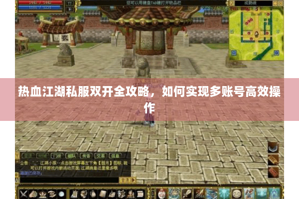 热血江湖私服双开全攻略，如何实现多账号高效操作