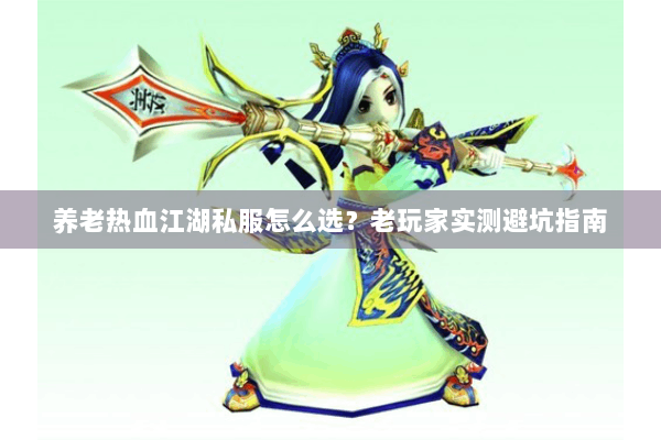 养老热血江湖私服怎么选？老玩家实测避坑指南