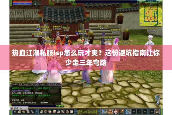 热血江湖私服lsp怎么玩才爽？这份避坑指南让你少走三年弯路