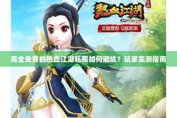 完全免费的热血江湖私服如何避坑？玩家实测指南