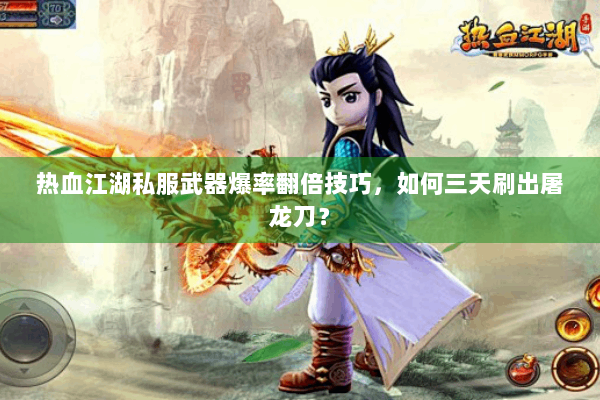 热血江湖私服武器爆率翻倍技巧，如何三天刷出屠龙刀？