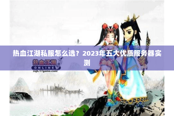 热血江湖私服怎么选？2023年五大优质服务器实测