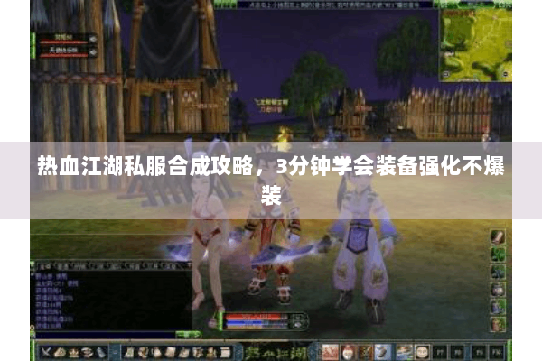 热血江湖私服合成攻略，3分钟学会装备强化不爆装