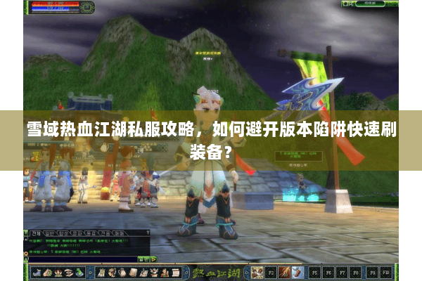 雪域热血江湖私服攻略，如何避开版本陷阱快速刷装备？