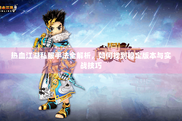 热血江湖私服手法全解析，如何找到稳定版本与实战技巧