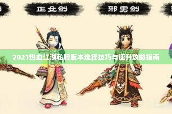 2021热血江湖私服版本选择技巧与速升攻略指南