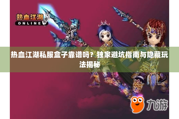 热血江湖私服盒子靠谱吗？独家避坑指南与隐藏玩法揭秘