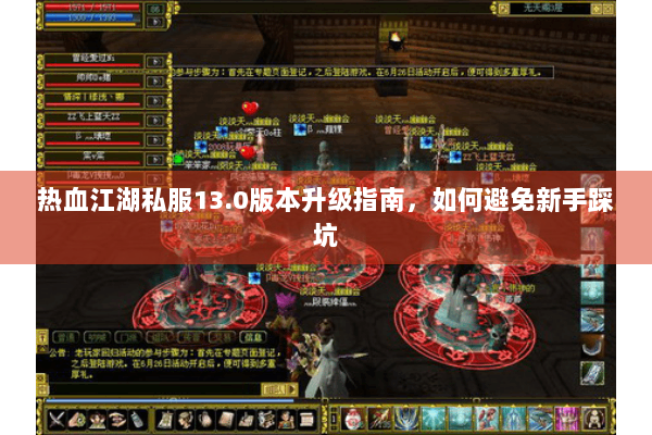 热血江湖私服13.0版本升级指南，如何避免新手踩坑