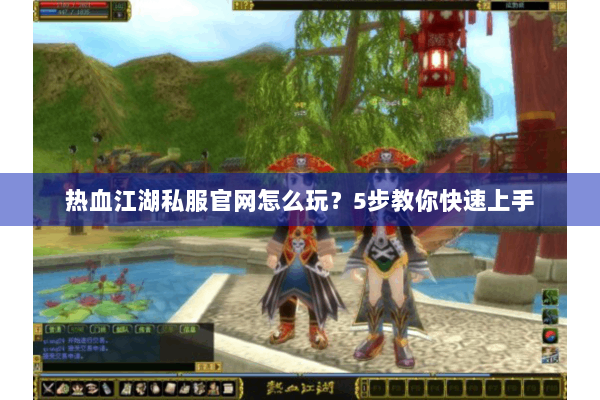热血江湖私服官网怎么玩？5步教你快速上手