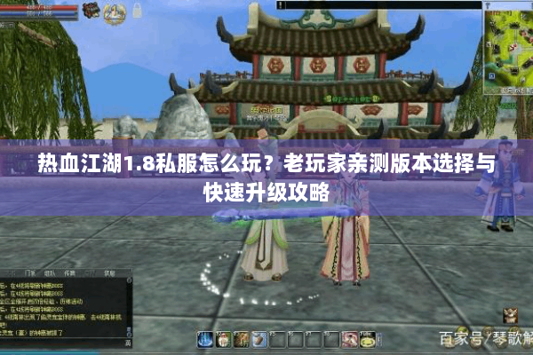 热血江湖1.8私服怎么玩？老玩家亲测版本选择与快速升级攻略