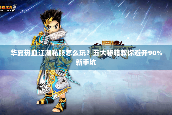 华夏热血江湖私服怎么玩？五大秘籍教你避开90%新手坑