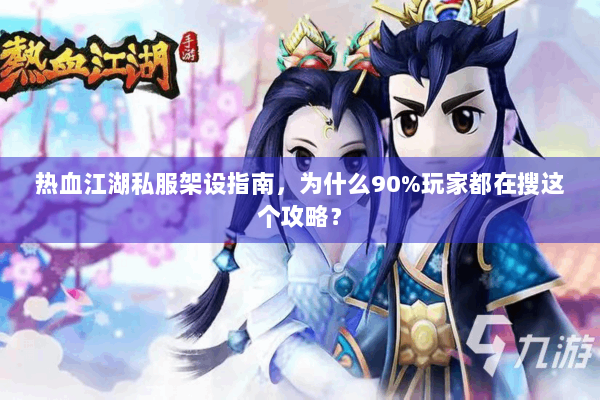 热血江湖私服架设指南，为什么90%玩家都在搜这个攻略？