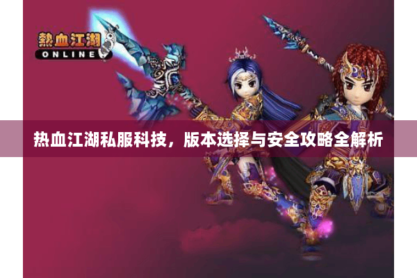 热血江湖私服科技，版本选择与安全攻略全解析