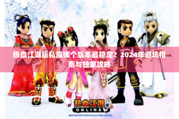 热血江湖版私服哪个版本最稳定？2024年避坑指南与独家攻略