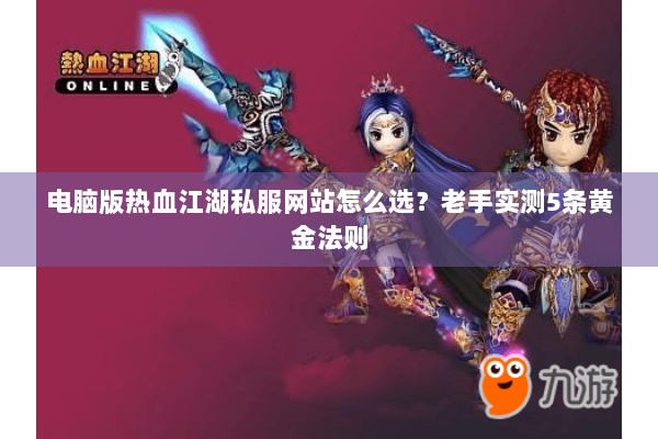 电脑版热血江湖私服网站怎么选？老手实测5条黄金法则