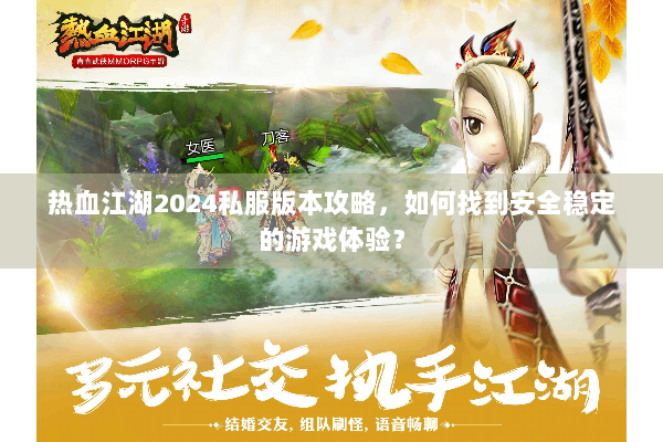 热血江湖2024私服版本攻略，如何找到安全稳定的游戏体验？