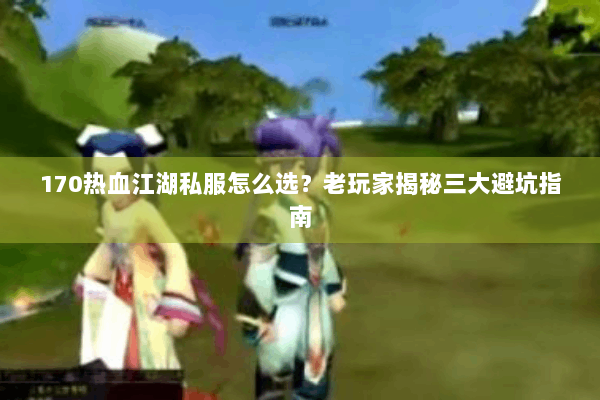 170热血江湖私服怎么选？老玩家揭秘三大避坑指南
