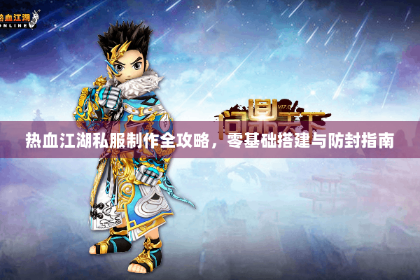热血江湖私服制作全攻略，零基础搭建与防封指南
