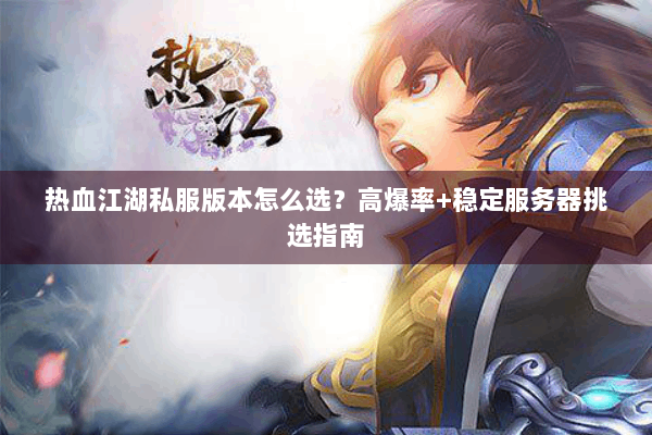 热血江湖私服版本怎么选？高爆率+稳定服务器挑选指南