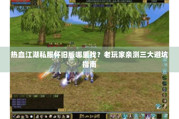 热血江湖私服怀旧版哪里找？老玩家亲测三大避坑指南