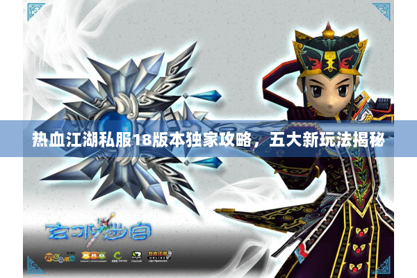 热血江湖私服18版本独家攻略，五大新玩法揭秘